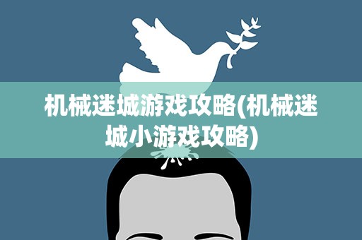 机械迷城游戏攻略(机械迷城小游戏攻略)