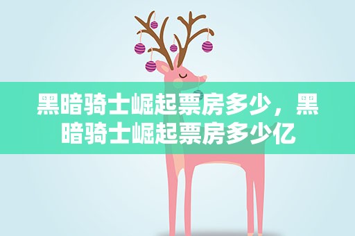 黑暗骑士崛起票房多少，黑暗骑士崛起票房多少亿