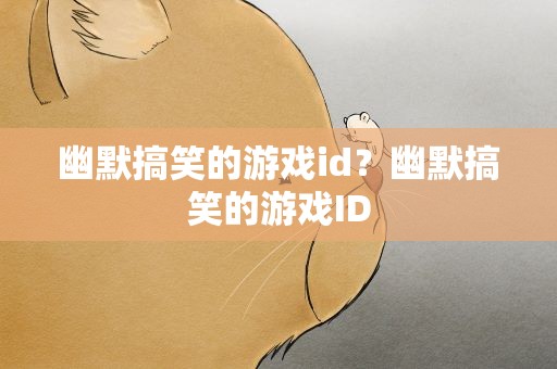 幽默搞笑的游戏id？幽默搞笑的游戏ID