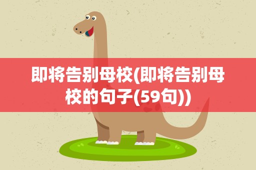 即将告别母校(即将告别母校的句子(59句))