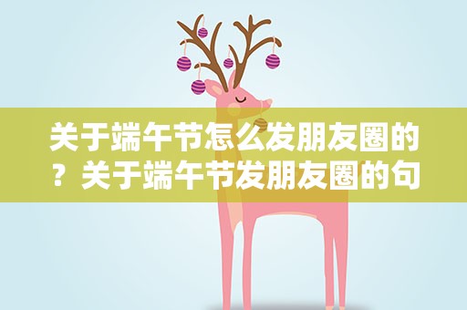关于端午节怎么发朋友圈的？关于端午节发朋友圈的句子