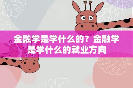 金融学是学什么的？金融学是学什么的就业方向