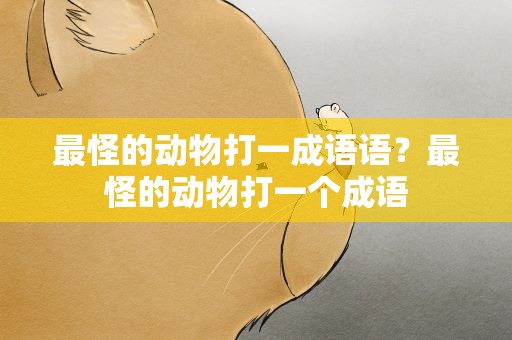 最怪的动物打一成语语？最怪的动物打一个成语