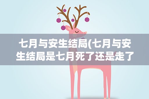 七月与安生结局(七月与安生结局是七月死了还是走了)