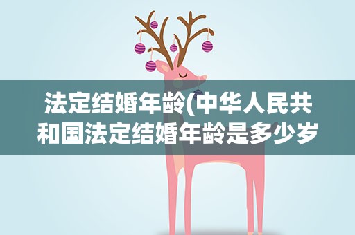 法定结婚年龄(中华人民共和国法定结婚年龄是多少岁)