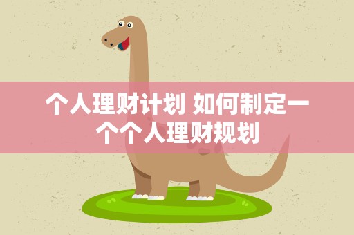 个人理财计划 如何制定一个个人理财规划