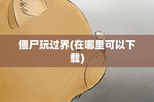 僵尸玩过界(在哪里可以下载)