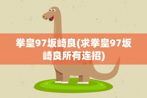 拳皇97坂崎良(求拳皇97坂崎良所有连招)
