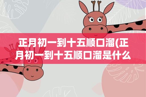 正月初一到十五顺口溜(正月初一到十五顺口溜是什么)