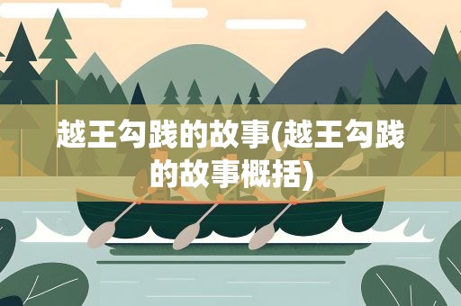 越王勾践的故事(越王勾践的故事概括)