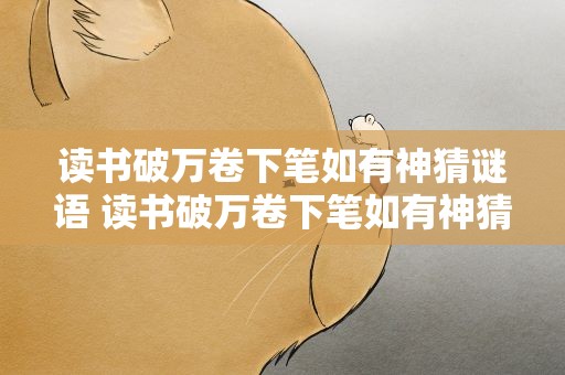 读书破万卷下笔如有神猜谜语 读书破万卷下笔如有神猜谜语成语