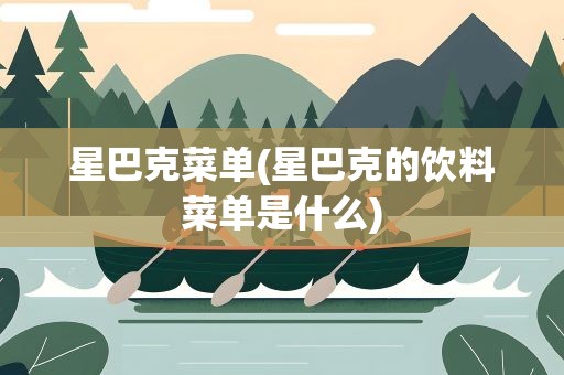 星巴克菜单(星巴克的饮料菜单是什么)
