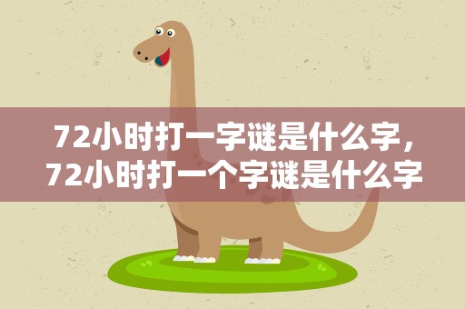 72小时打一字谜是什么字，72小时打一个字谜是什么字