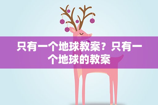 只有一个地球教案？只有一个地球的教案
