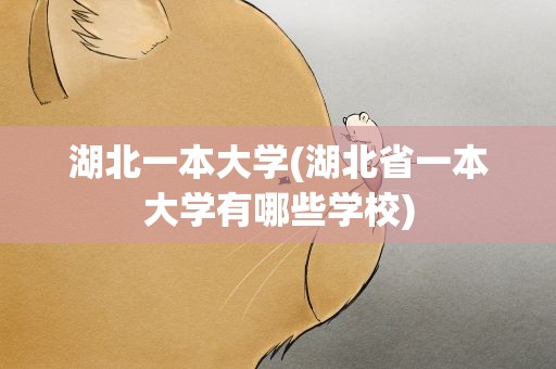 湖北一本大学(湖北省一本大学有哪些学校)