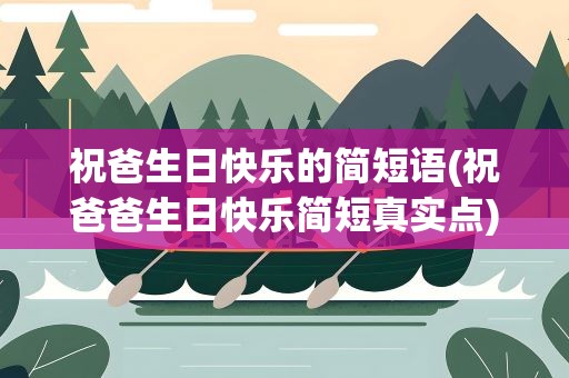 祝爸生日快乐的简短语(祝爸爸生日快乐简短真实点)
