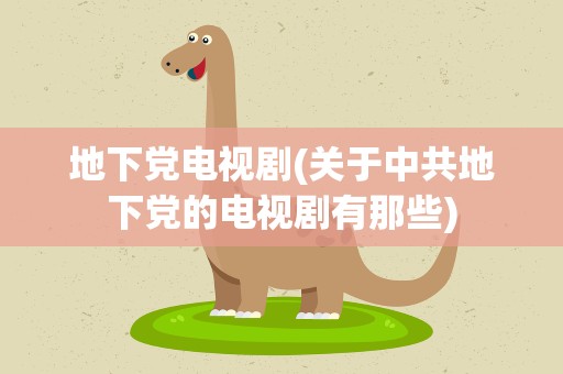 地下党电视剧(关于中共地下党的电视剧有那些)