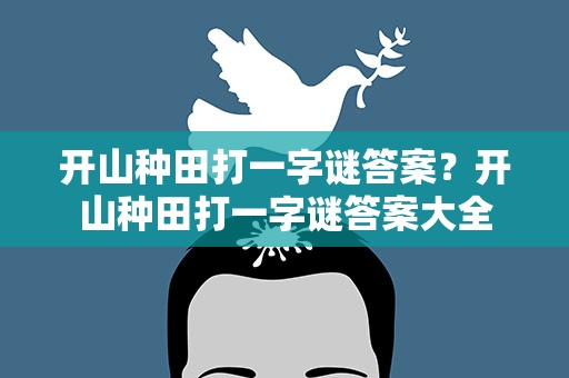 开山种田打一字谜答案？开山种田打一字谜答案大全