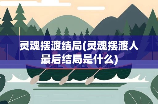 灵魂摆渡结局(灵魂摆渡人最后结局是什么)