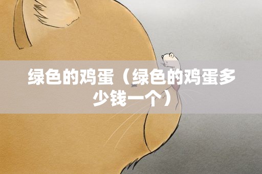 绿色的鸡蛋（绿色的鸡蛋多少钱一个）