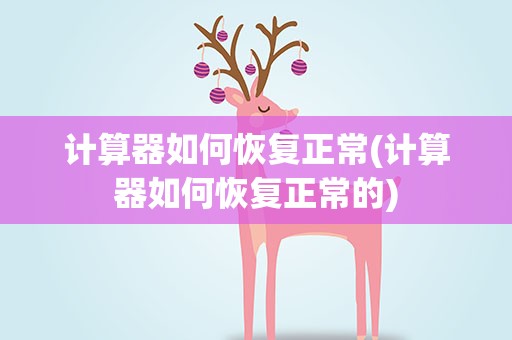 计算器如何恢复正常(计算器如何恢复正常的)