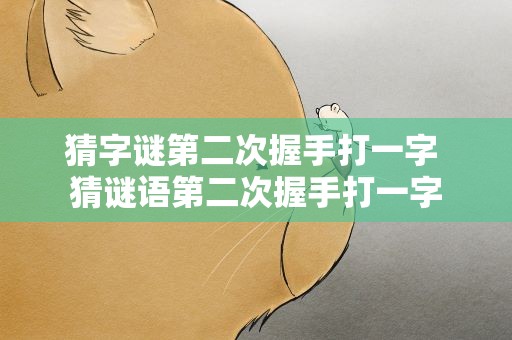 猜字谜第二次握手打一字 猜谜语第二次握手打一字