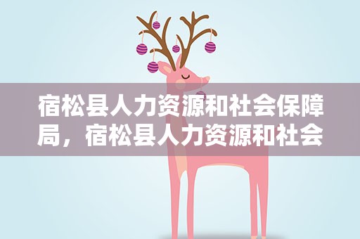 宿松县人力资源和社会保障局，宿松县人力资源和社会保障局官网