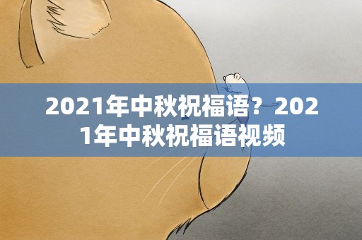 2021年中秋祝福语？2021年中秋祝福语视频