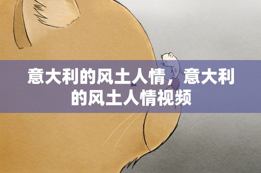 意大利的风土人情，意大利的风土人情视频