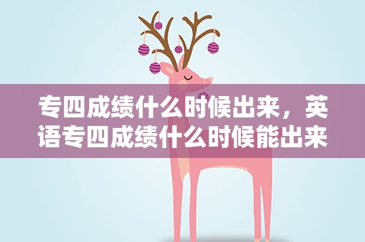 专四成绩什么时候出来，英语专四成绩什么时候能出来