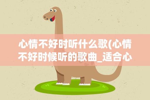 心情不好时听什么歌(心情不好时候听的歌曲_适合心情低落听的歌曲)