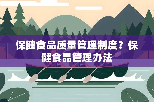 保健食品质量管理制度？保健食品管理办法