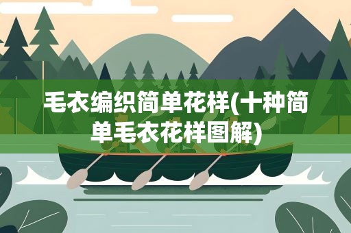 毛衣编织简单花样(十种简单毛衣花样图解)