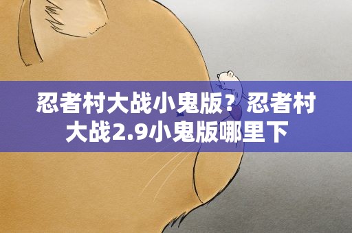 忍者村大战小鬼版？忍者村大战2.9小鬼版哪里下