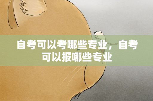 自考可以考哪些专业，自考可以报哪些专业