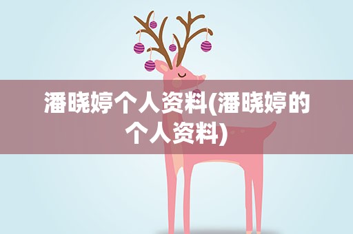 潘晓婷个人资料(潘晓婷的个人资料)