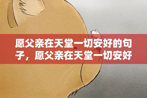 愿父亲在天堂一切安好的句子，愿父亲在天堂一切安好的短句