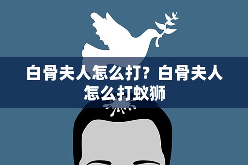 白骨夫人怎么打？白骨夫人怎么打蚁狮