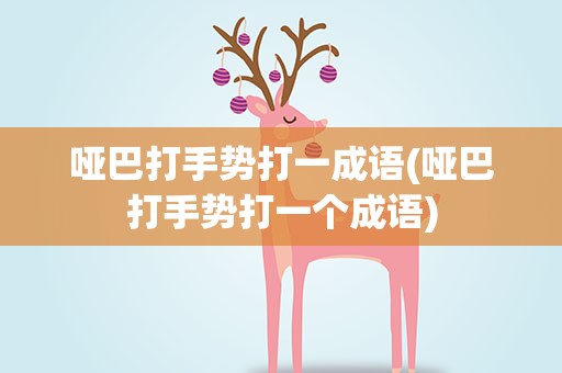哑巴打手势打一成语(哑巴打手势打一个成语)