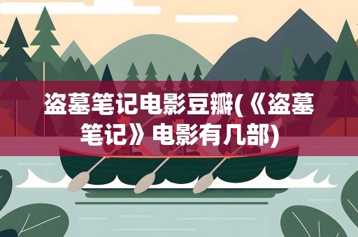 盗墓笔记电影豆瓣(《盗墓笔记》电影有几部)