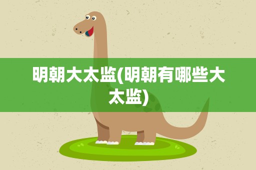 明朝大太监(明朝有哪些大太监)