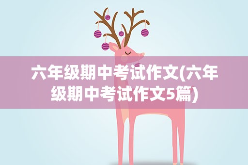 六年级期中考试作文(六年级期中考试作文5篇)