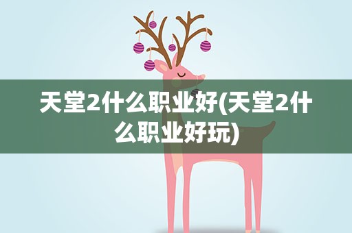 天堂2什么职业好(天堂2什么职业好玩)