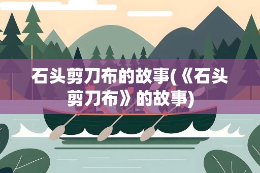 石头剪刀布的故事(《石头剪刀布》的故事)