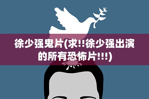 徐少强鬼片(求!!徐少强出演的所有恐怖片!!!)