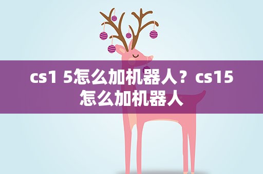 cs1 5怎么加机器人？cs15怎么加机器人