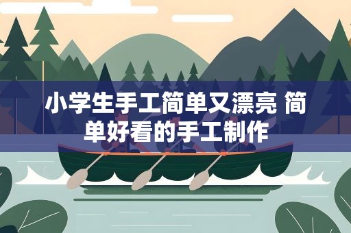 小学生手工简单又漂亮 简单好看的手工制作