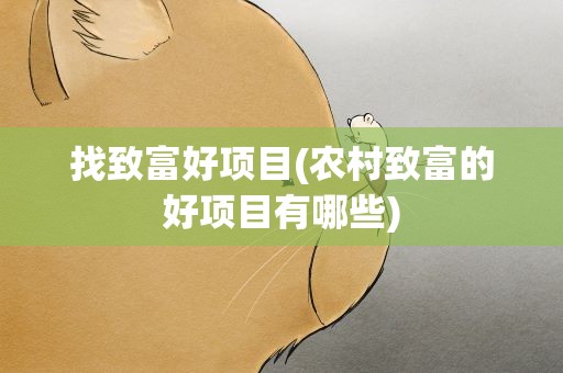 找致富好项目(农村致富的好项目有哪些)