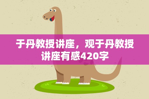 于丹教授讲座，观于丹教授讲座有感420字