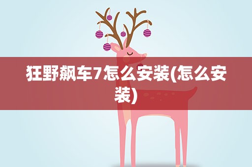 狂野飙车7怎么安装(怎么安装)